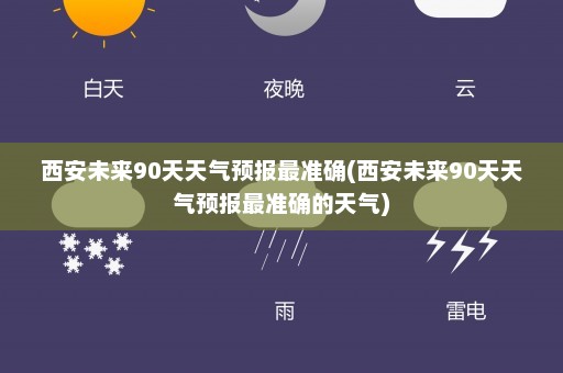 西安未来90天天气预报最准确(西安未来90天天气预报最准确的天气)