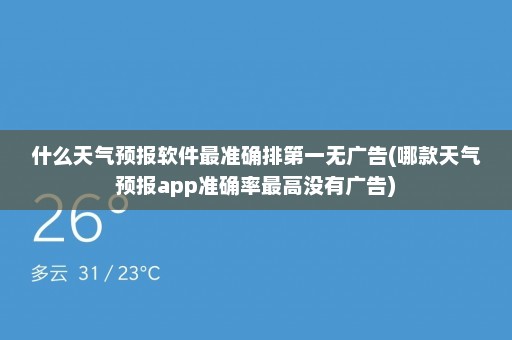 什么天气预报软件最准确排第一无广告(哪款天气预报app准确率最高没有广告)