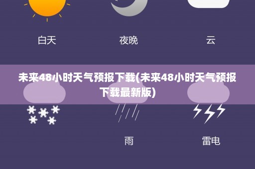 未来48小时天气预报下载(未来48小时天气预报下载最新版)