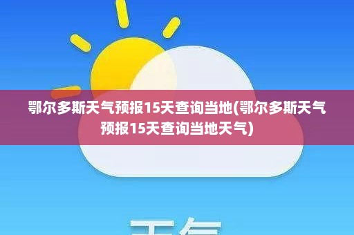 鄂尔多斯天气预报15天查询当地(鄂尔多斯天气预报15天查询当地天气)