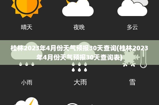 桂林2023年4月份天气预报30天查询(桂林2023年4月份天气预报30天查询表)