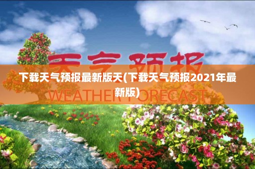 下载天气预报最新版天(下载天气预报2021年最新版)