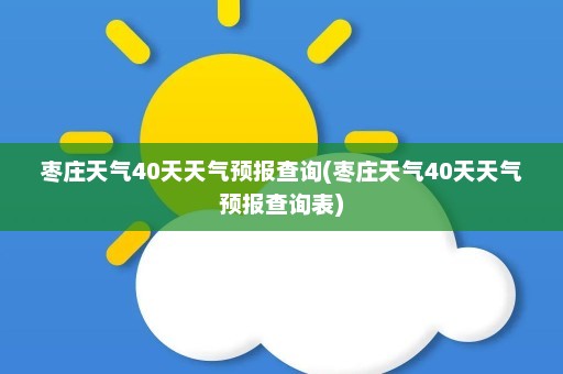 枣庄天气40天天气预报查询(枣庄天气40天天气预报查询表)