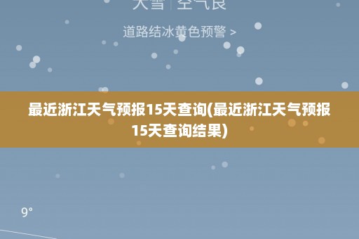 最近浙江天气预报15天查询(最近浙江天气预报15天查询结果)