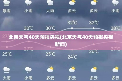 北京天气40天预报央视(北京天气40天预报央视新闻)