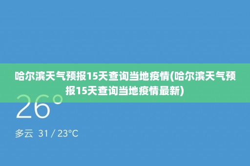 哈尔滨天气预报15天查询当地疫情(哈尔滨天气预报15天查询当地疫情最新)