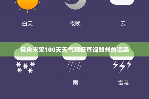 包含未来100天天气预报查询郑州的词条