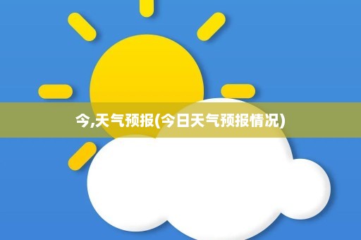 今,天气预报(今日天气预报情况)