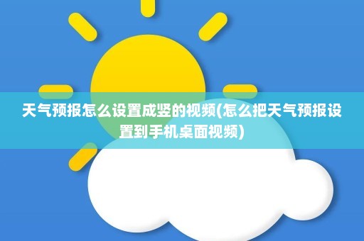 天气预报怎么设置成竖的视频(怎么把天气预报设置到手机桌面视频)