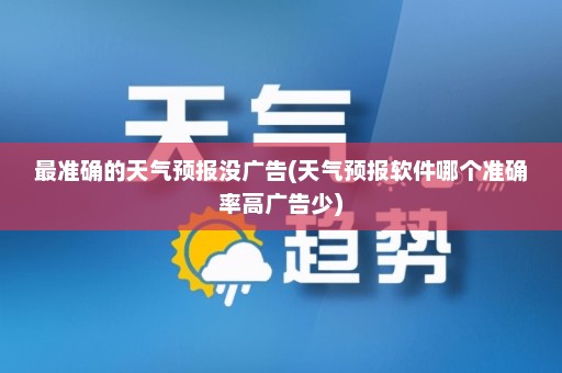 最准确的天气预报没广告(天气预报软件哪个准确率高广告少)