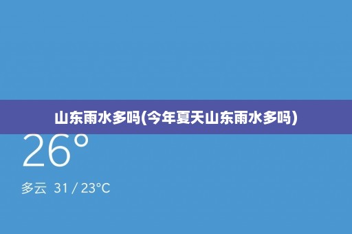 山东雨水多吗(今年夏天山东雨水多吗)