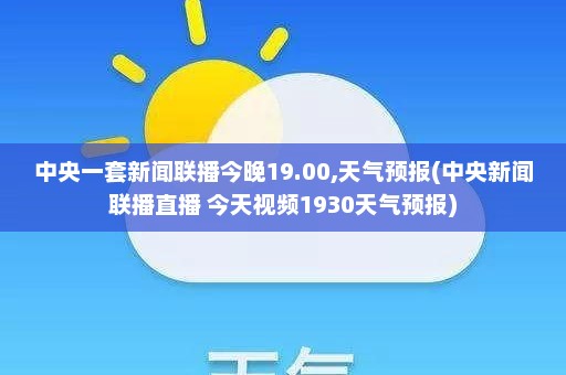 中央一套新闻联播今晚19.00,天气预报(中央新闻联播直播 今天视频1930天气预报)