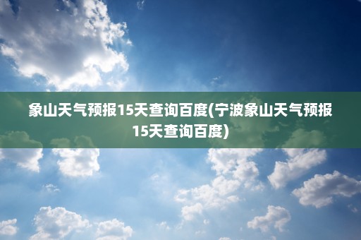 象山天气预报15天查询百度(宁波象山天气预报15天查询百度)