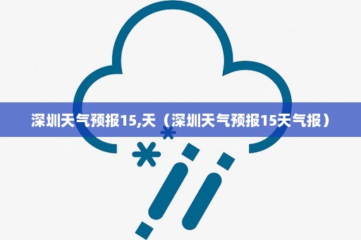 深圳天气预报15,天（深圳天气预报15天气报）