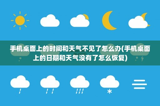 手机桌面上的时间和天气不见了怎么办(手机桌面上的日期和天气没有了怎么恢复)