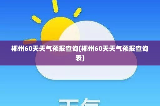 郴州60天天气预报查询(郴州60天天气预报查询表)