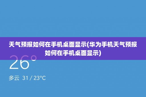 天气预报如何在手机桌面显示(华为手机天气预报如何在手机桌面显示)