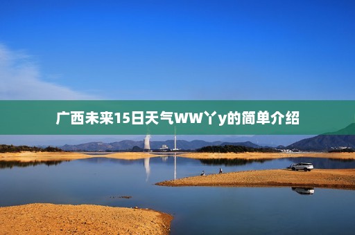 广西未来15日天气WW丫y的简单介绍