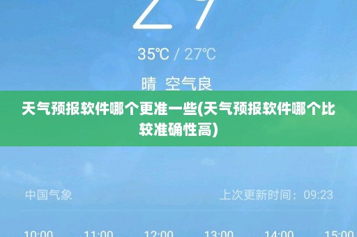 天气预报软件哪个更准一些(天气预报软件哪个比较准确性高)