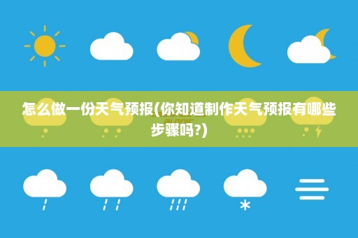 怎么做一份天气预报(你知道制作天气预报有哪些步骤吗?)