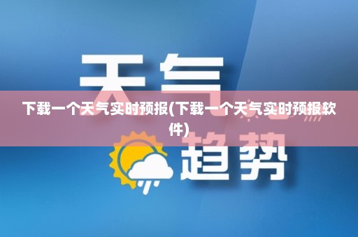 下载一个天气实时预报(下载一个天气实时预报软件)