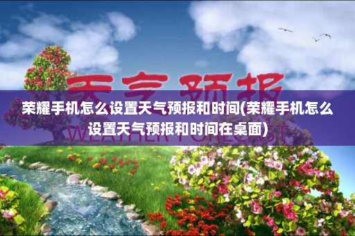 荣耀手机怎么设置天气预报和时间(荣耀手机怎么设置天气预报和时间在桌面)