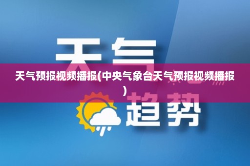 天气预报视频播报(中央气象台天气预报视频播报)