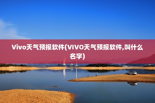 Vivo天气预报软件(VIVO天气预报软件,叫什么名字)