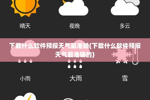 下载什么软件预报天气最准确(下载什么软件预报天气最准确的)