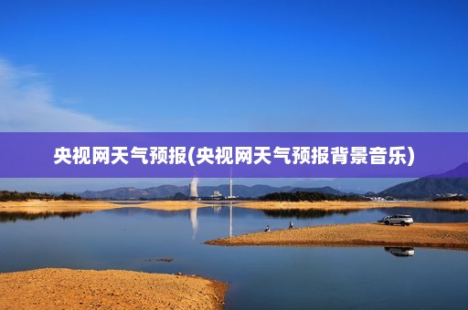 央视网天气预报(央视网天气预报背景音乐)