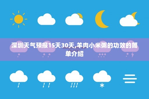 深圳天气预报15天30天,羊肉小米粥的功效的简单介绍