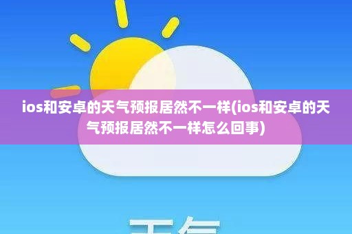 ios和安卓的天气预报居然不一样(ios和安卓的天气预报居然不一样怎么回事)