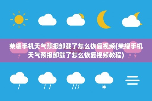 荣耀手机天气预报卸载了怎么恢复视频(荣耀手机天气预报卸载了怎么恢复视频教程)