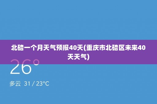 北碚一个月天气预报40天(重庆市北碚区未来40天天气)