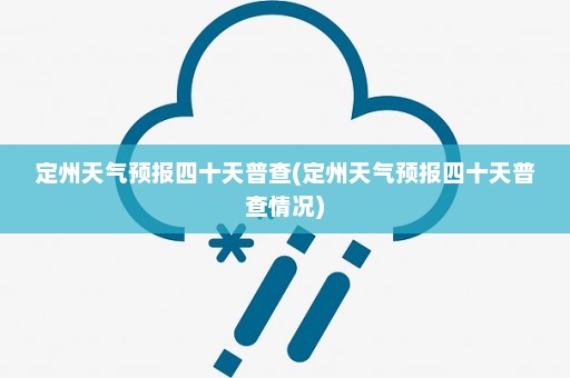 定州天气预报四十天普查(定州天气预报四十天普查情况)