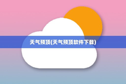 天气预顶(天气预顶软件下载)