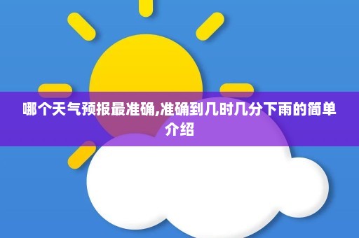 哪个天气预报最准确,准确到几时几分下雨的简单介绍