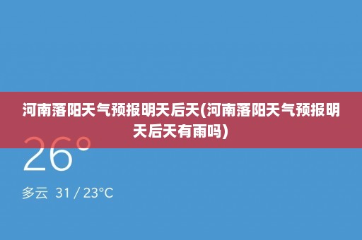 河南落阳天气预报明天后天(河南落阳天气预报明天后天有雨吗)