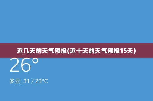 近几天的天气预报(近十天的天气预报15天)