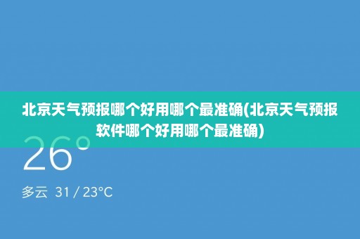 北京天气预报哪个好用哪个最准确(北京天气预报软件哪个好用哪个最准确)