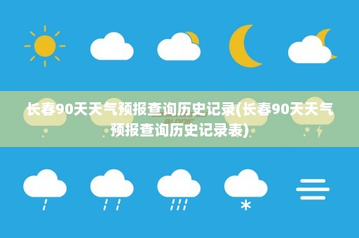 长春90天天气预报查询历史记录(长春90天天气预报查询历史记录表)