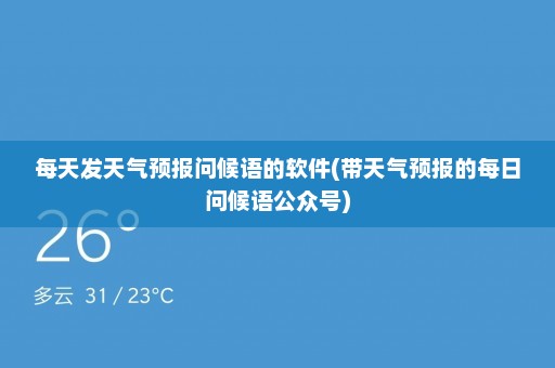 每天发天气预报问候语的软件(带天气预报的每日问候语公众号)