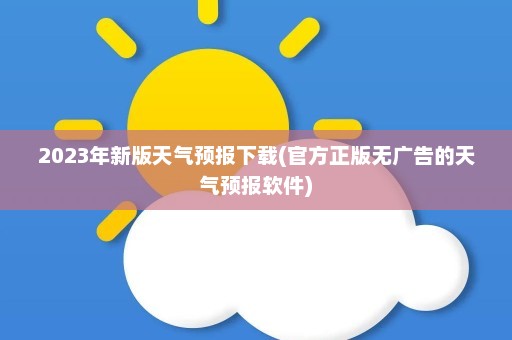 2023年新版天气预报下载(官方正版无广告的天气预报软件)