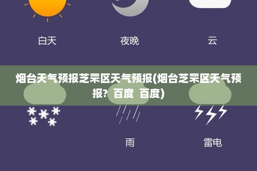 烟台天气预报芝罘区天气预报(烟台芝罘区天气预报?  百度  百度)