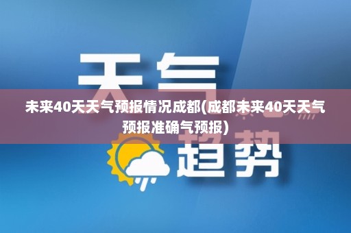 未来40天天气预报情况成都(成都未来40天天气预报准确气预报)