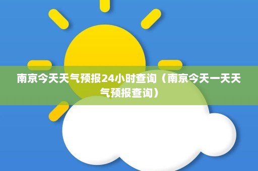 南京今天天气预报24小时查询（南京今天一天天气预报查询）