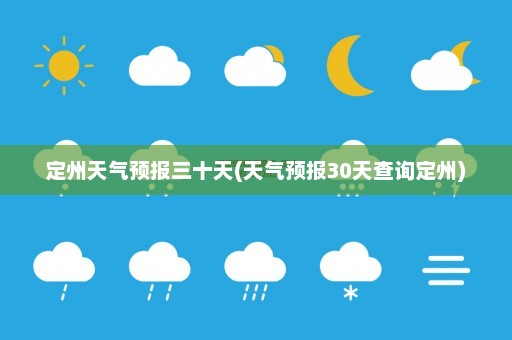 定州天气预报三十天(天气预报30天查询定州)