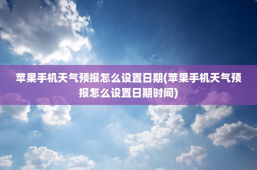 苹果手机天气预报怎么设置日期(苹果手机天气预报怎么设置日期时间)