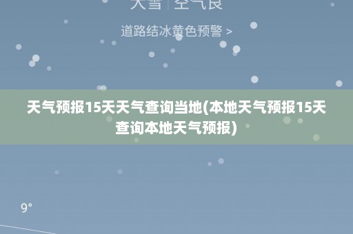 天气预报15天天气查询当地(本地天气预报15天查询本地天气预报)