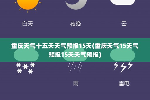 重庆天气十五天天气预报15天(重庆天气15天气预报15天天气预报)